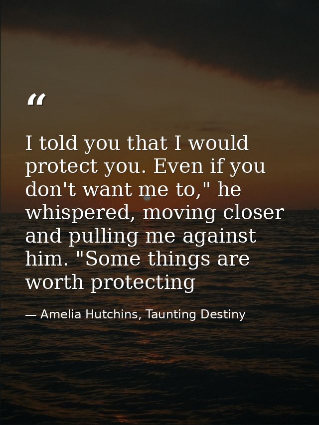 I told you that I would protect you. Even if you don't want me to," he whispered, moving closer and pulling me against h — Amelia Hutchins, Taunting Destiny