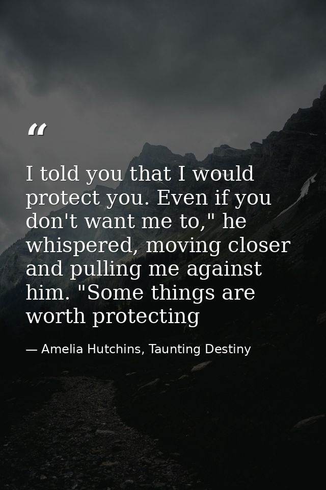 I told you that I would protect you. Even if you don't want me to," he whispered, moving closer and pulling me against h — Amelia Hutchins, Taunting Destiny