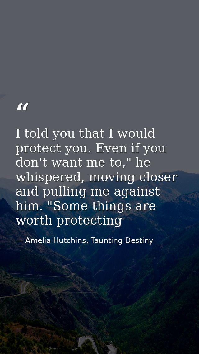 I told you that I would protect you. Even if you don't want me to," he whispered, moving closer and pulling me against h — Amelia Hutchins, Taunting Destiny