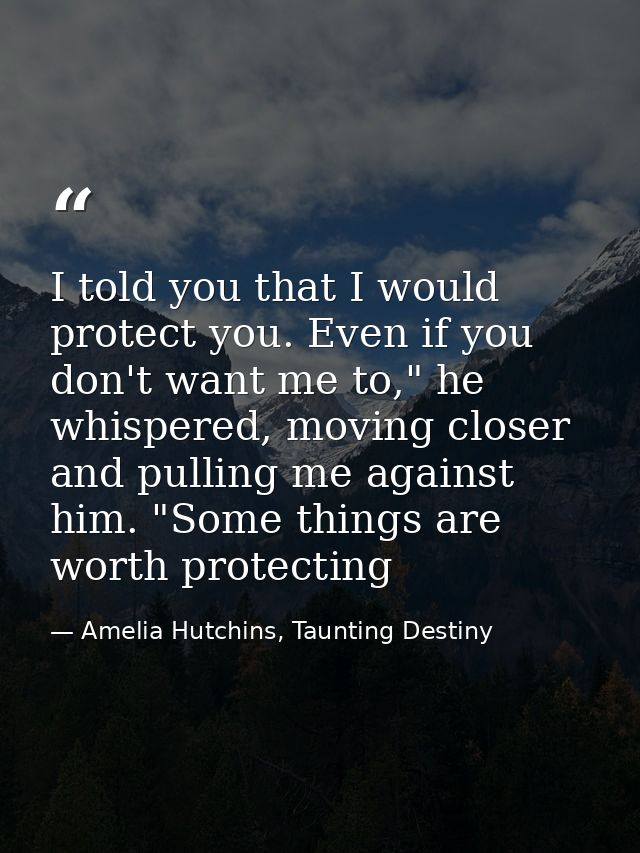 I told you that I would protect you. Even if you don't want me to," he whispered, moving closer and pulling me against h — Amelia Hutchins, Taunting Destiny