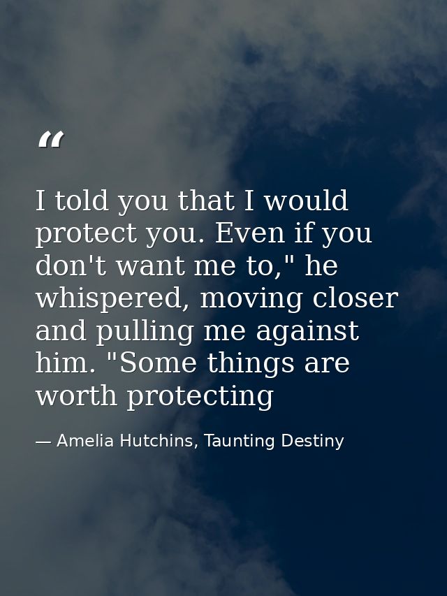 I told you that I would protect you. Even if you don't want me to," he whispered, moving closer and pulling me against h — Amelia Hutchins, Taunting Destiny