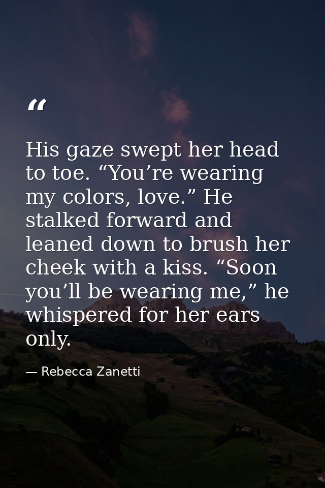 His gaze swept her head to toe. “You’re wearing my colors, love.” He stalked forward and leaned down to brush her cheek  — Rebecca Zanetti