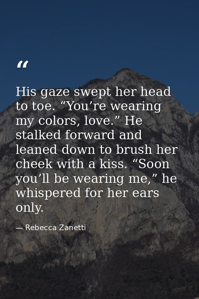 His gaze swept her head to toe. “You’re wearing my colors, love.” He stalked forward and leaned down to brush her cheek  — Rebecca Zanetti