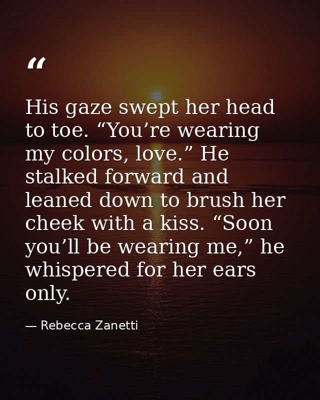 His gaze swept her head to toe. “You’re wearing my colors, love.” He stalked forward and leaned down to brush her cheek  — Rebecca Zanetti