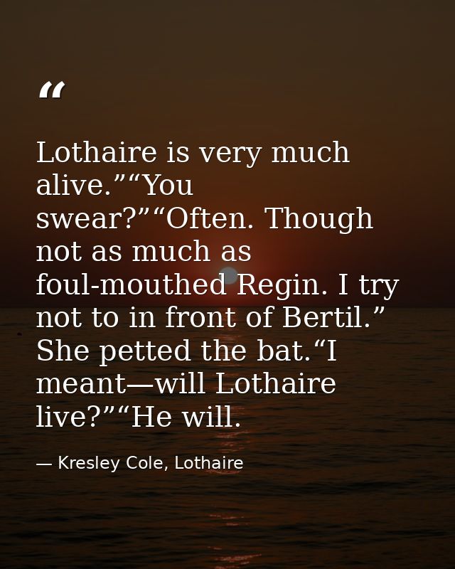 Lothaire is very much alive.”“You swear?”“Often. Though not as much as foul-mouthed Regin. I try not to in front of Bert — Kresley Cole, Lothaire
