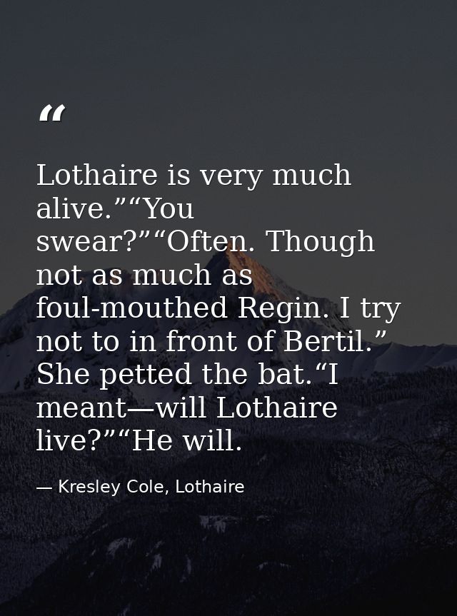 Lothaire is very much alive.”“You swear?”“Often. Though not as much as foul-mouthed Regin. I try not to in front of Bert — Kresley Cole, Lothaire
