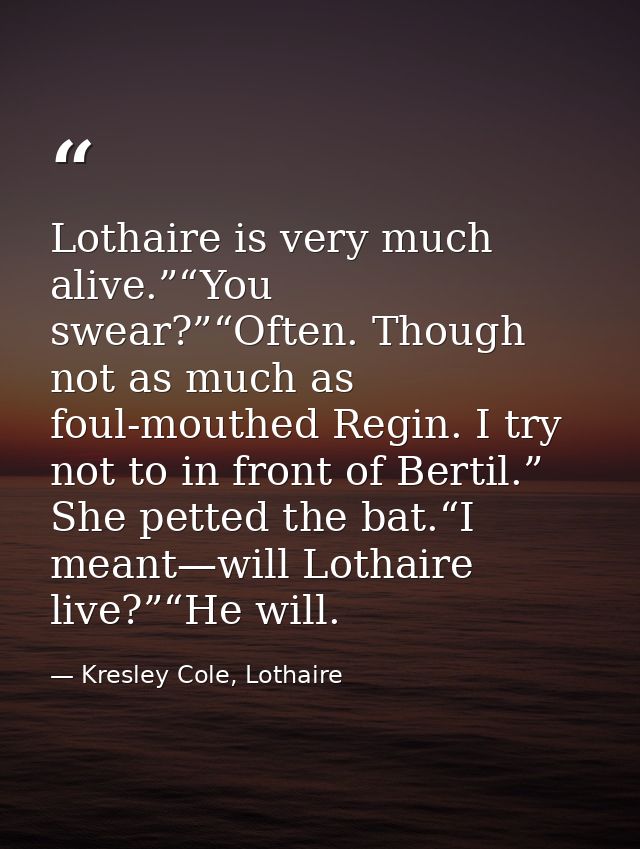 Lothaire is very much alive.”“You swear?”“Often. Though not as much as foul-mouthed Regin. I try not to in front of Bert — Kresley Cole, Lothaire