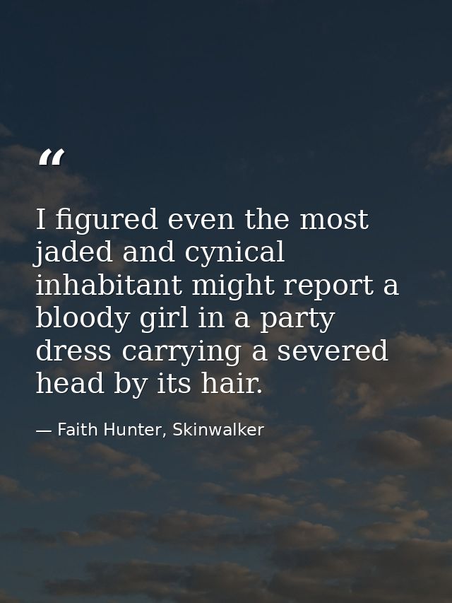 I figured even the most jaded and cynical inhabitant might report a bloody girl in a party dress carrying a severed head — Faith Hunter, Skinwalker