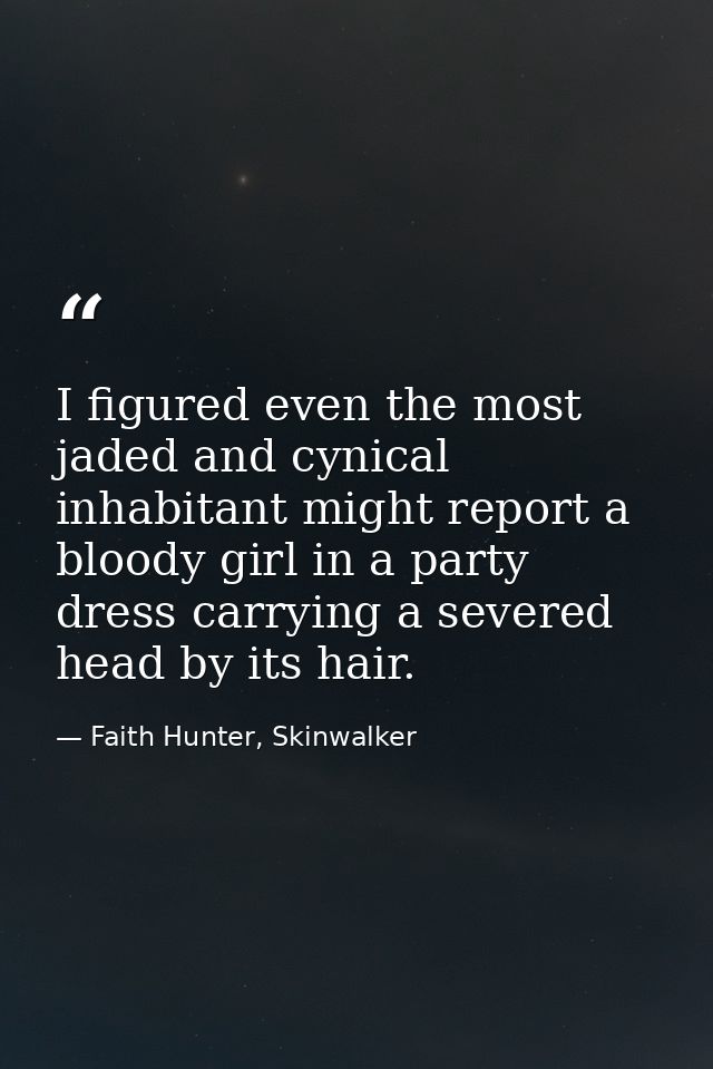 I figured even the most jaded and cynical inhabitant might report a bloody girl in a party dress carrying a severed head — Faith Hunter, Skinwalker
