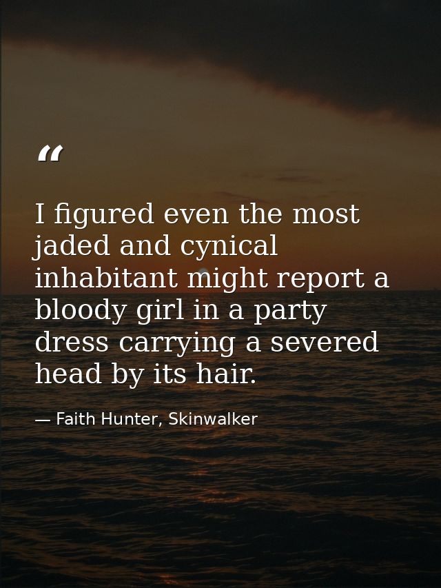 I figured even the most jaded and cynical inhabitant might report a bloody girl in a party dress carrying a severed head — Faith Hunter, Skinwalker