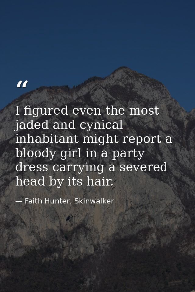 I figured even the most jaded and cynical inhabitant might report a bloody girl in a party dress carrying a severed head — Faith Hunter, Skinwalker