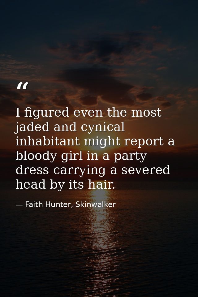 I figured even the most jaded and cynical inhabitant might report a bloody girl in a party dress carrying a severed head — Faith Hunter, Skinwalker