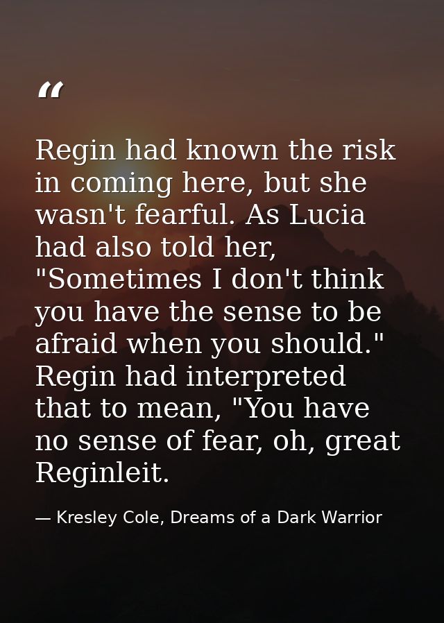 Regin had known the risk in coming here, but she wasn't fearful. As Lucia had also told her, "Sometimes I don't think yo — Kresley Cole, Dreams of a Dark Warrior