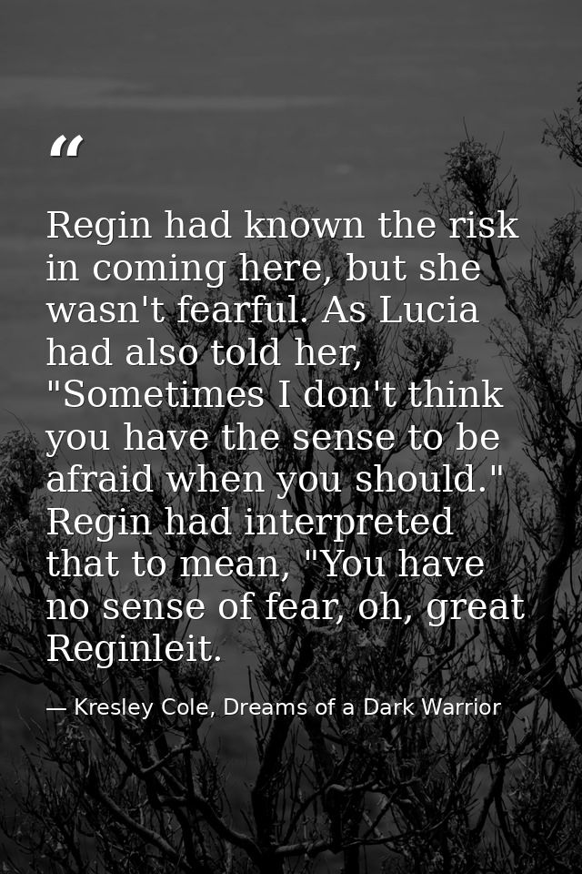 Regin had known the risk in coming here, but she wasn't fearful. As Lucia had also told her, "Sometimes I don't think yo — Kresley Cole, Dreams of a Dark Warrior