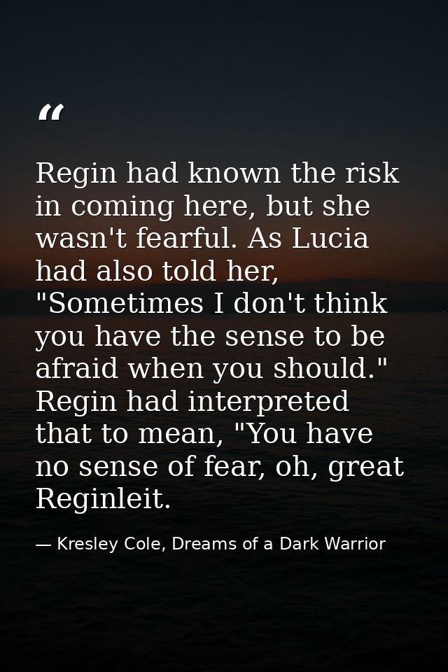 Regin had known the risk in coming here, but she wasn't fearful. As Lucia had also told her, "Sometimes I don't think yo — Kresley Cole, Dreams of a Dark Warrior