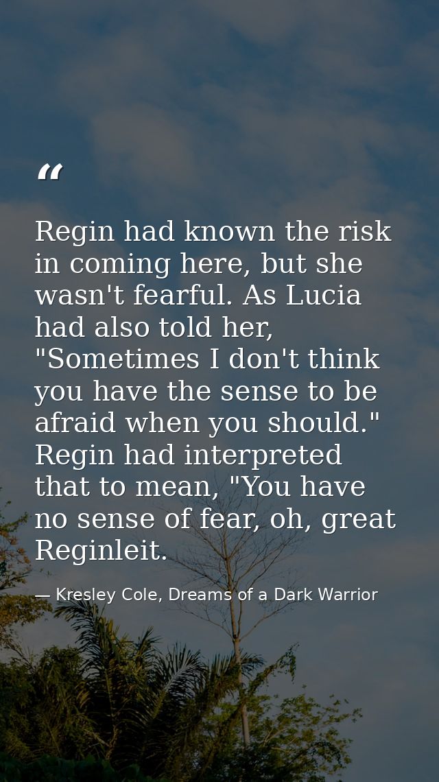 Regin had known the risk in coming here, but she wasn't fearful. As Lucia had also told her, "Sometimes I don't think yo — Kresley Cole, Dreams of a Dark Warrior