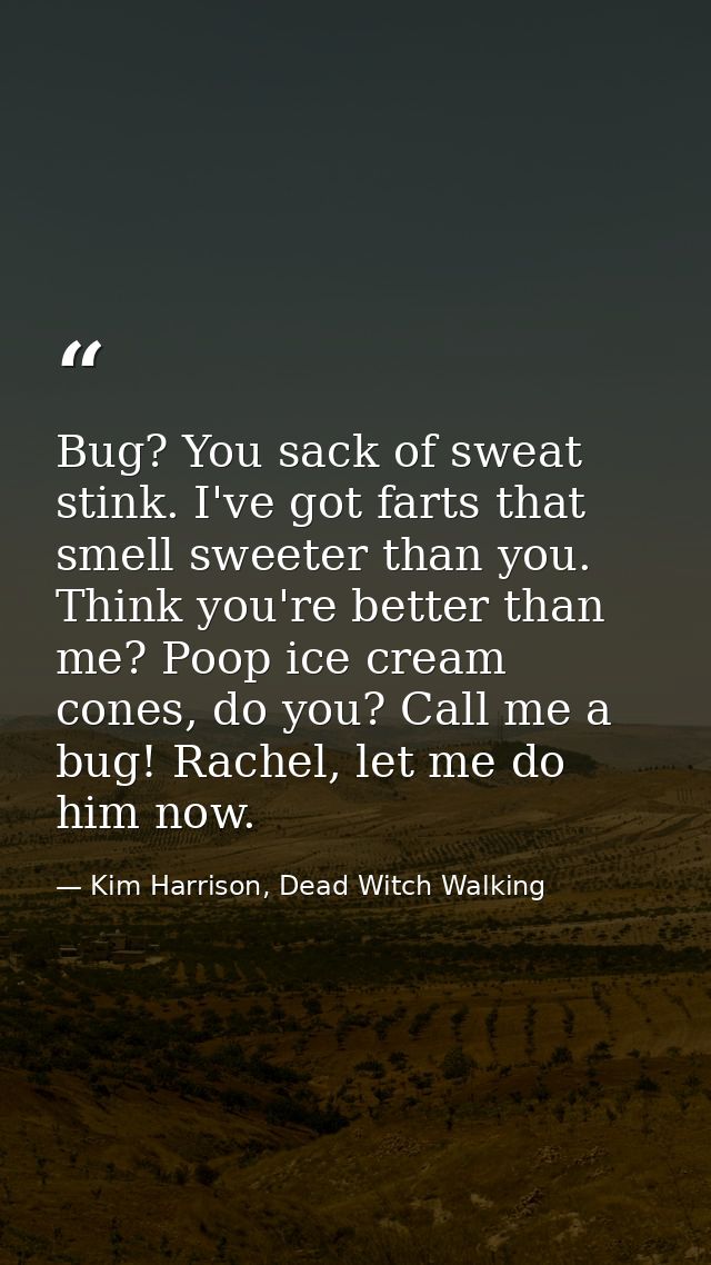 Bug? You sack of sweat stink. I've got farts that smell sweeter than you. Think you're better than me? Poop ice cream co — Kim Harrison, Dead Witch Walking
