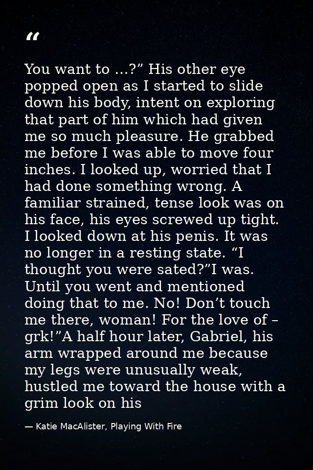 You want to …?” His other eye popped open as I started to slide down his body, intent on exploring that part of him whic — Katie MacAlister, Playing With Fire