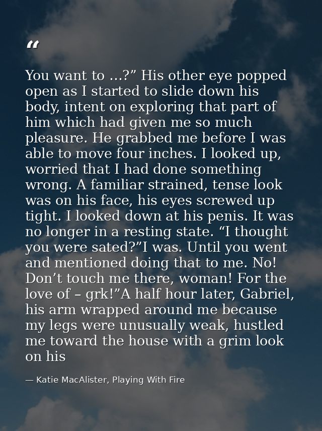You want to …?” His other eye popped open as I started to slide down his body, intent on exploring that part of him whic — Katie MacAlister, Playing With Fire