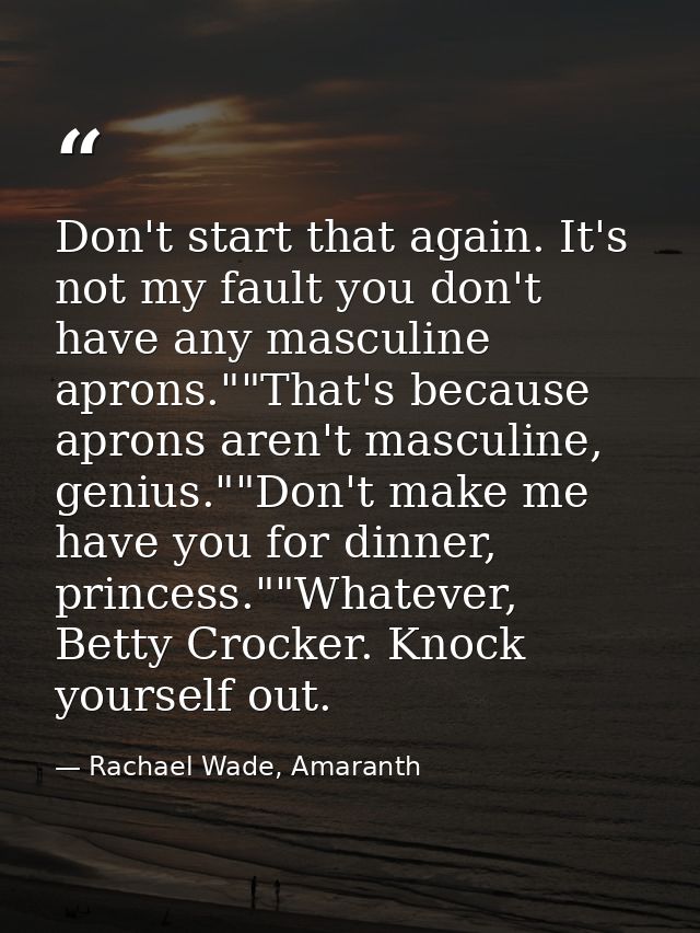 Don't start that again. It's not my fault you don't have any masculine aprons.""That's because aprons aren't masculine,  — Rachael Wade, Amaranth
