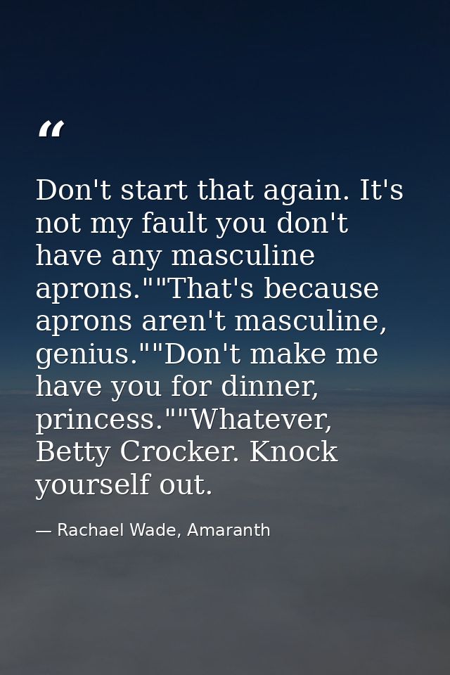 Don't start that again. It's not my fault you don't have any masculine aprons.""That's because aprons aren't masculine,  — Rachael Wade, Amaranth