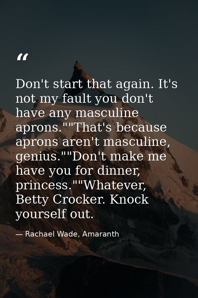 Don't start that again. It's not my fault you don't have any masculine aprons.""That's because aprons aren't masculine,  — Rachael Wade, Amaranth