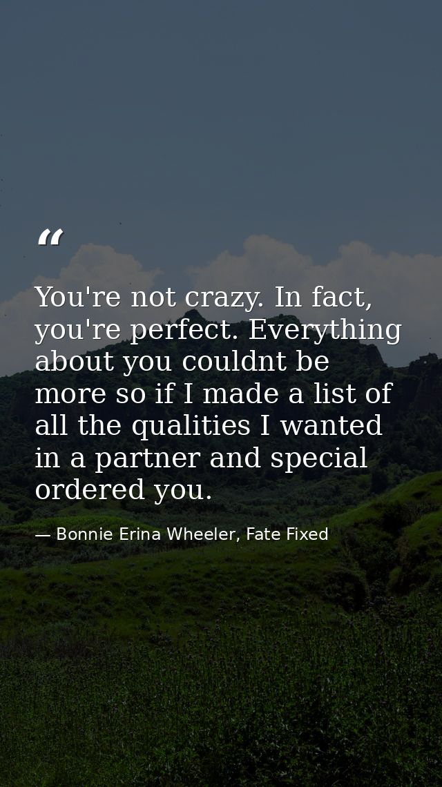 You're not crazy. In fact, you're perfect. Everything about you couldnt be more so if I made a list of all the qualities — Bonnie Erina Wheeler, Fate Fixed