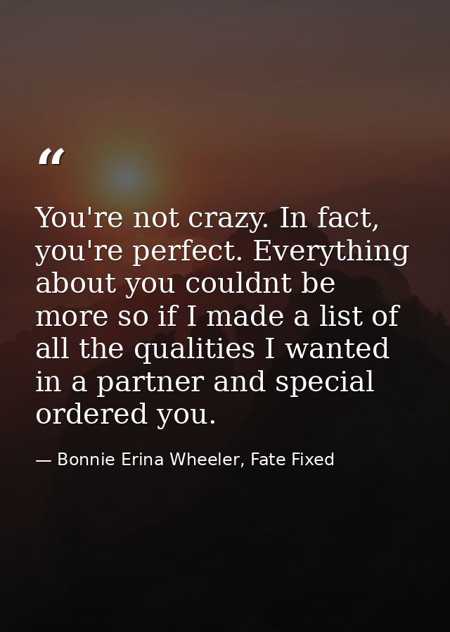 You're not crazy. In fact, you're perfect. Everything about you couldnt be more so if I made a list of all the qualities — Bonnie Erina Wheeler, Fate Fixed