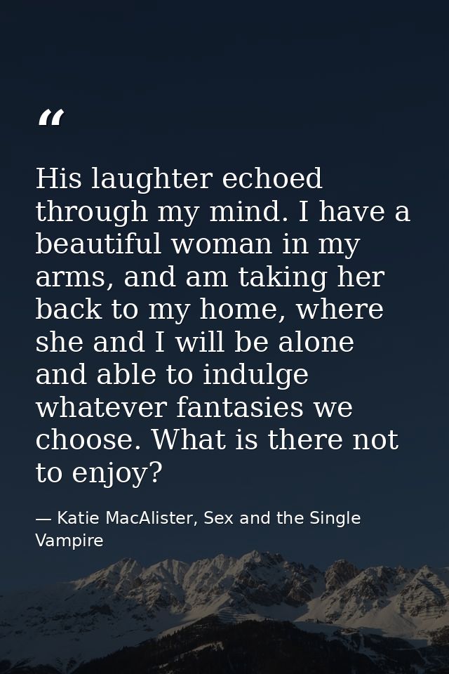 His laughter echoed through my mind. I have a beautiful woman in my arms, and am taking her back to my home, where she a — Katie MacAlister, Sex and the Single Vampire