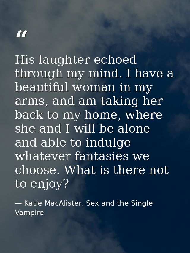 His laughter echoed through my mind. I have a beautiful woman in my arms, and am taking her back to my home, where she a — Katie MacAlister, Sex and the Single Vampire