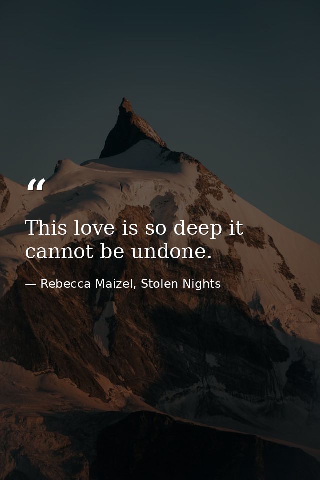 This love is so deep it cannot be undone. — Rebecca Maizel, Stolen Nights