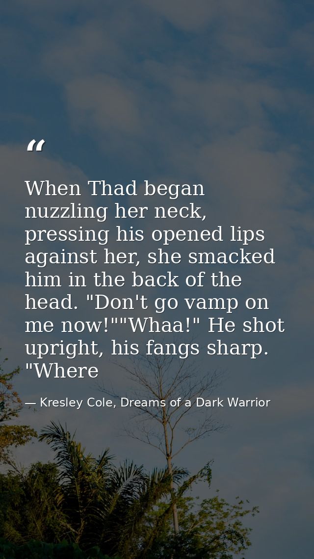 When Thad began nuzzling her neck, pressing his opened lips against her, she smacked him in the back of the head. "Don't — Kresley Cole, Dreams of a Dark Warrior