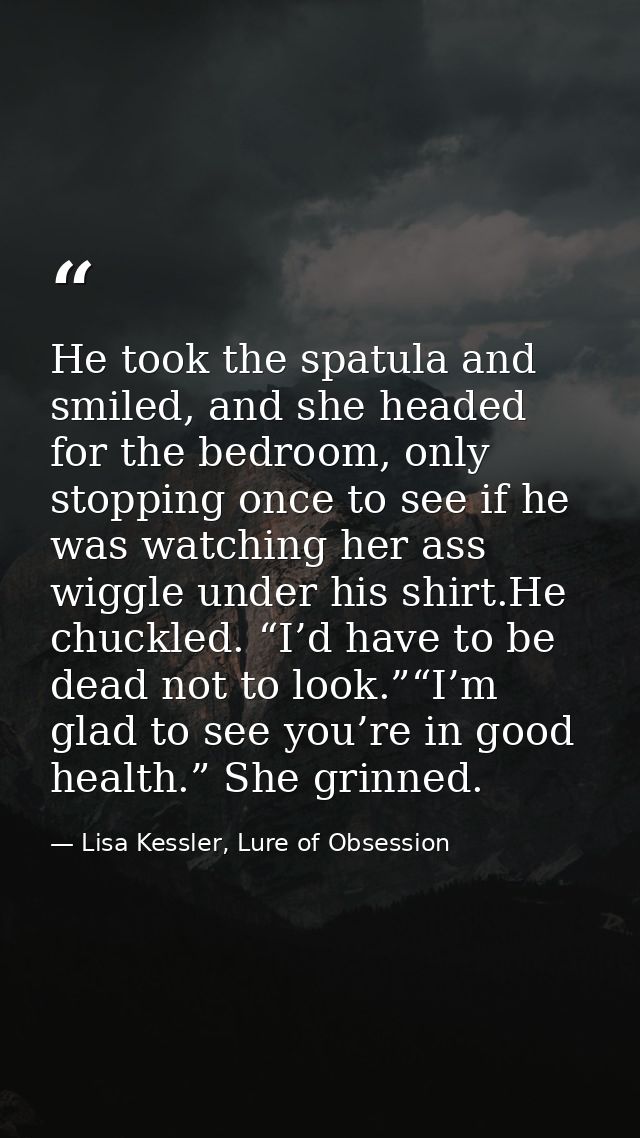 He took the spatula and smiled, and she headed for the bedroom, only stopping once to see if he was watching her ass wig — Lisa Kessler, Lure of Obsession