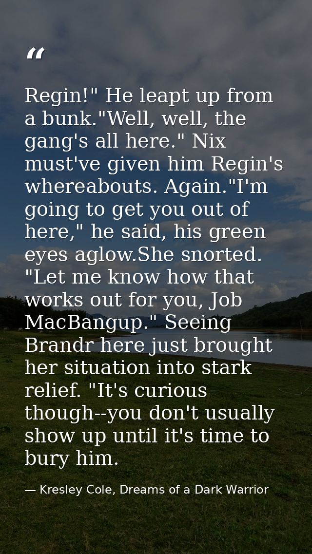 Regin!" He leapt up from a bunk."Well, well, the gang's all here." Nix must've given him Regin's whereabouts. Again."I'm — Kresley Cole, Dreams of a Dark Warrior