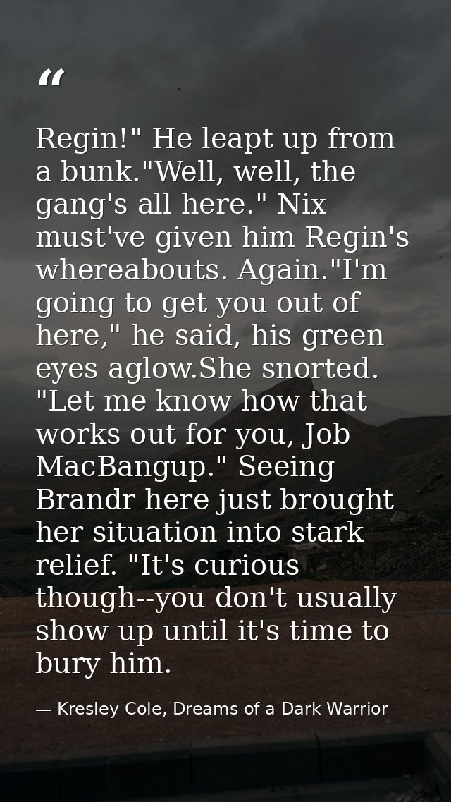 Regin!" He leapt up from a bunk."Well, well, the gang's all here." Nix must've given him Regin's whereabouts. Again."I'm — Kresley Cole, Dreams of a Dark Warrior