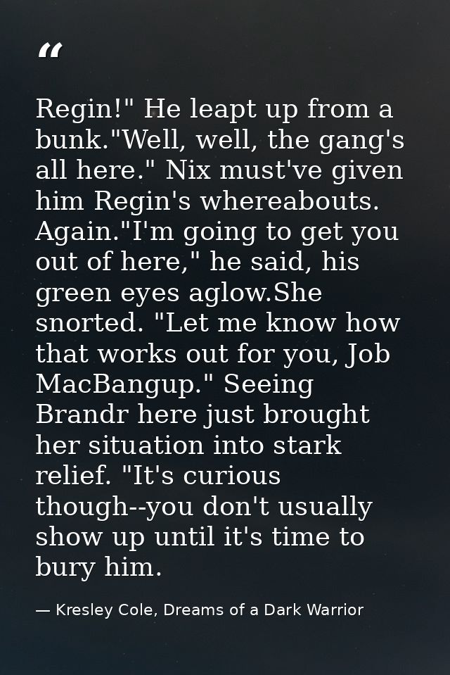 Regin!" He leapt up from a bunk."Well, well, the gang's all here." Nix must've given him Regin's whereabouts. Again."I'm — Kresley Cole, Dreams of a Dark Warrior