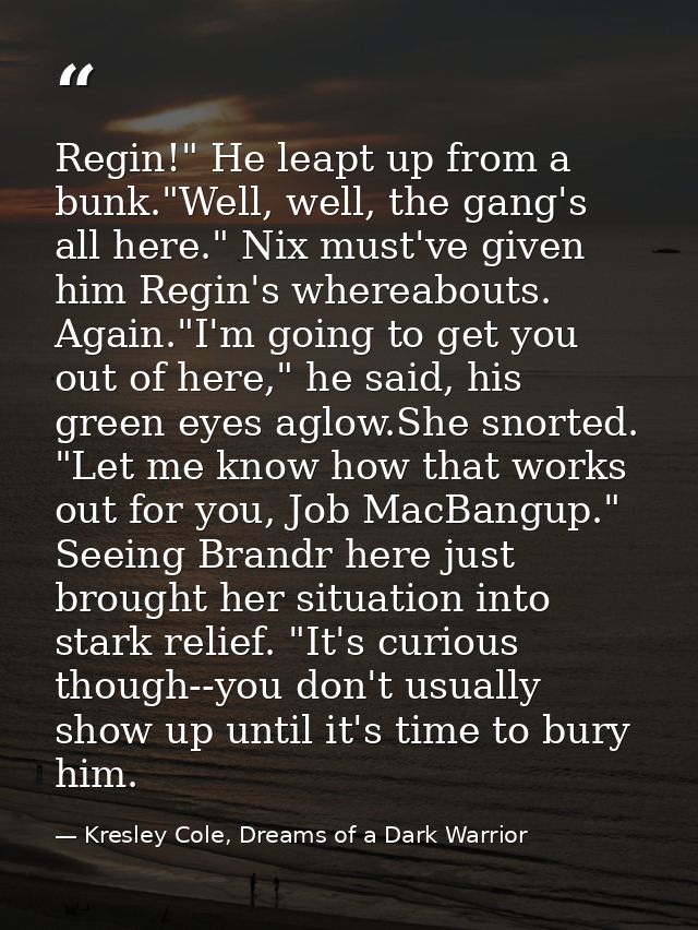Regin!" He leapt up from a bunk."Well, well, the gang's all here." Nix must've given him Regin's whereabouts. Again."I'm — Kresley Cole, Dreams of a Dark Warrior