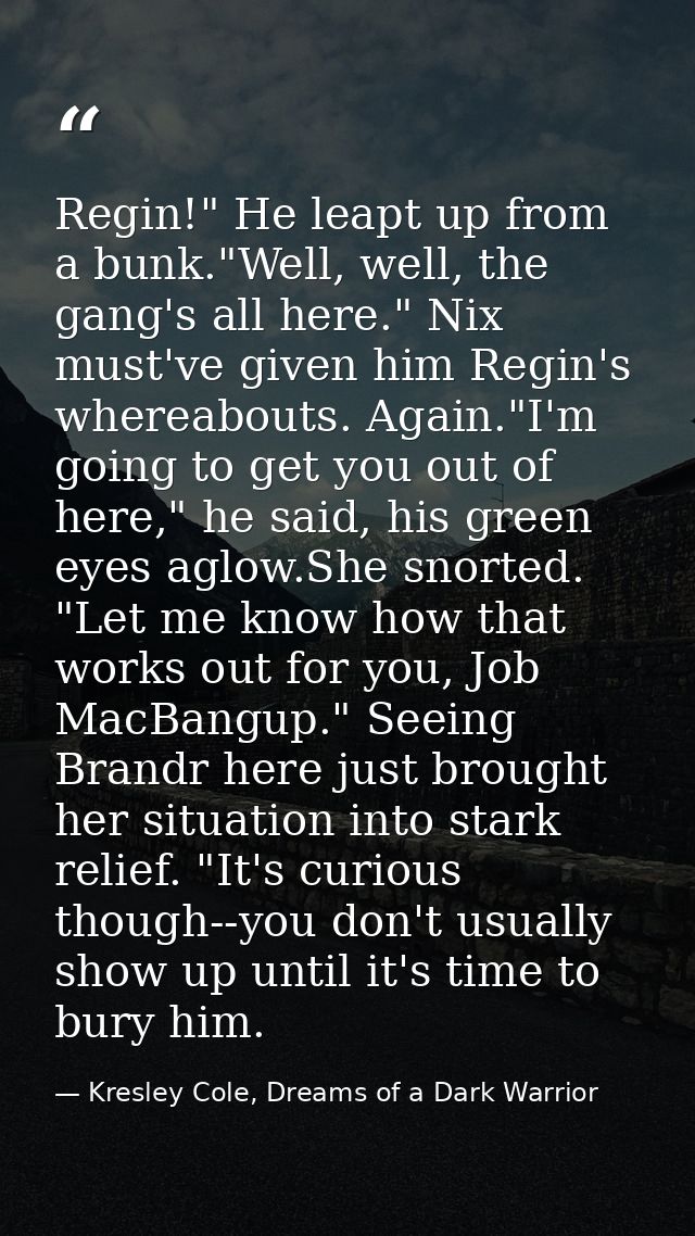 Regin!" He leapt up from a bunk."Well, well, the gang's all here." Nix must've given him Regin's whereabouts. Again."I'm — Kresley Cole, Dreams of a Dark Warrior