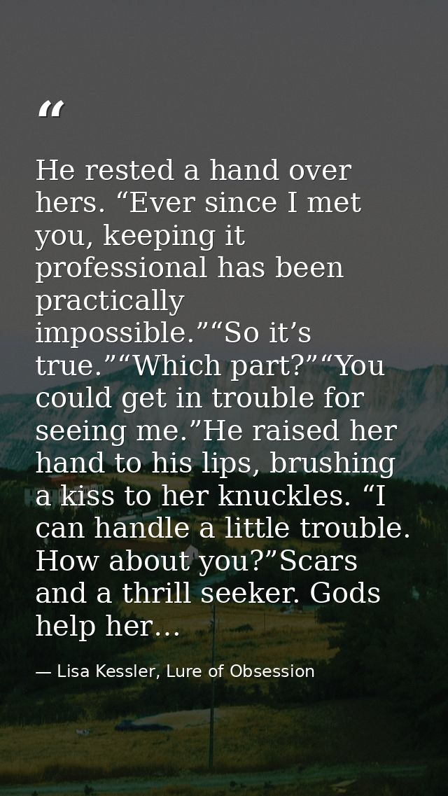He rested a hand over hers. “Ever since I met you, keeping it professional has been practically impossible.”“So it’s tru — Lisa Kessler, Lure of Obsession
