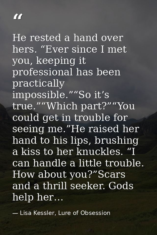 He rested a hand over hers. “Ever since I met you, keeping it professional has been practically impossible.”“So it’s tru — Lisa Kessler, Lure of Obsession