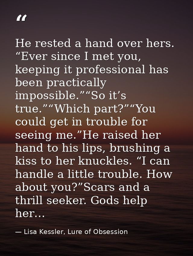 He rested a hand over hers. “Ever since I met you, keeping it professional has been practically impossible.”“So it’s tru — Lisa Kessler, Lure of Obsession