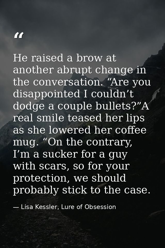 He raised a brow at another abrupt change in the conversation. “Are you disappointed I couldn’t dodge a couple bullets?” — Lisa Kessler, Lure of Obsession