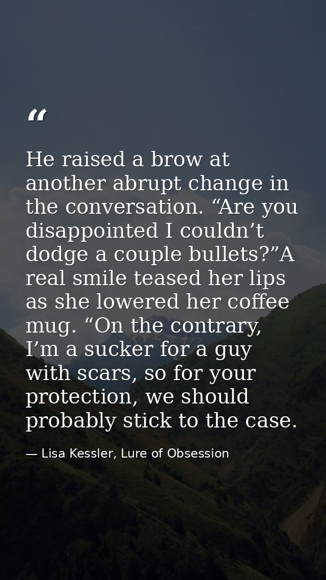 He raised a brow at another abrupt change in the conversation. “Are you disappointed I couldn’t dodge a couple bullets?” — Lisa Kessler, Lure of Obsession