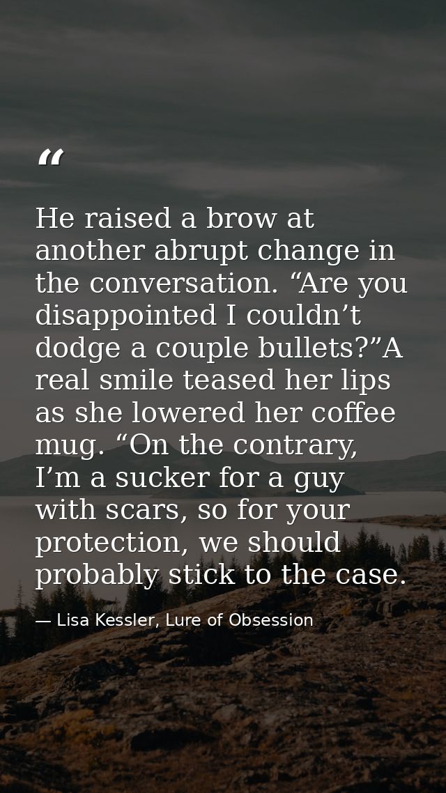 He raised a brow at another abrupt change in the conversation. “Are you disappointed I couldn’t dodge a couple bullets?” — Lisa Kessler, Lure of Obsession
