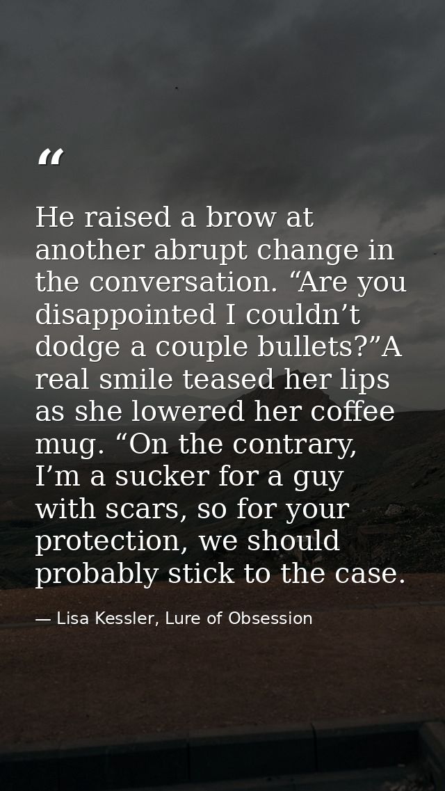 He raised a brow at another abrupt change in the conversation. “Are you disappointed I couldn’t dodge a couple bullets?” — Lisa Kessler, Lure of Obsession