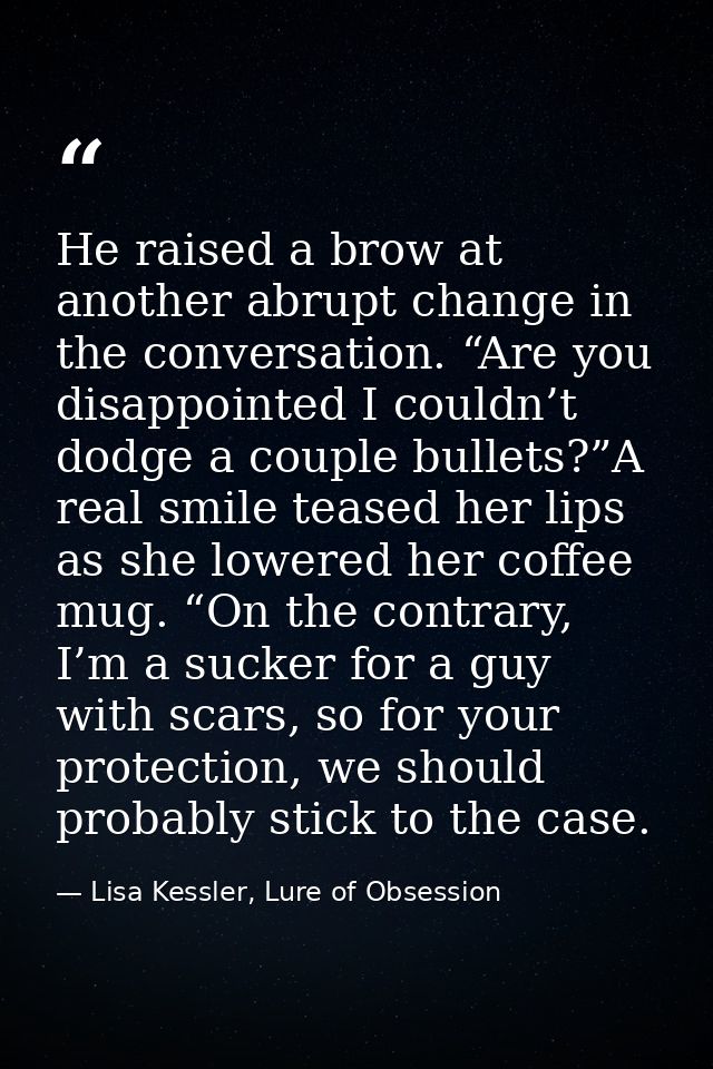 He raised a brow at another abrupt change in the conversation. “Are you disappointed I couldn’t dodge a couple bullets?” — Lisa Kessler, Lure of Obsession