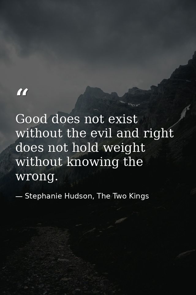 Good does not exist without the evil and right does not hold weight without knowing the wrong. — Stephanie Hudson, The Two Kings