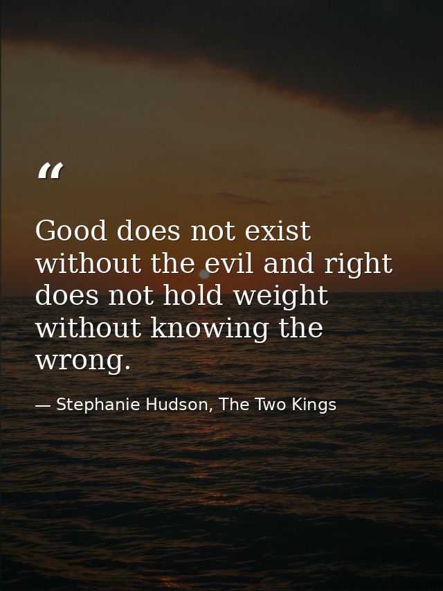 Good does not exist without the evil and right does not hold weight without knowing the wrong. — Stephanie Hudson, The Two Kings