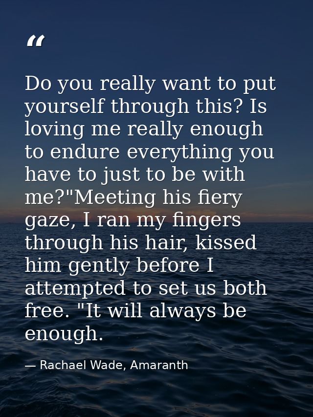 Do you really want to put yourself through this? Is loving me really enough to endure everything you have to just to be  — Rachael Wade, Amaranth