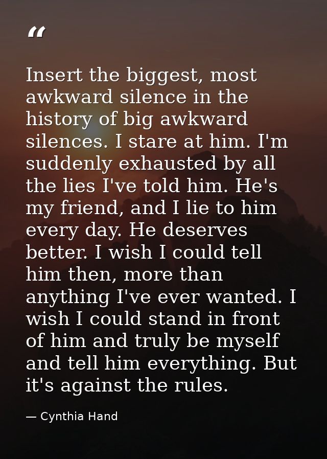 Insert the biggest, most awkward silence in the history of big awkward silences. I stare at him. I'm suddenly exhausted  — Cynthia Hand